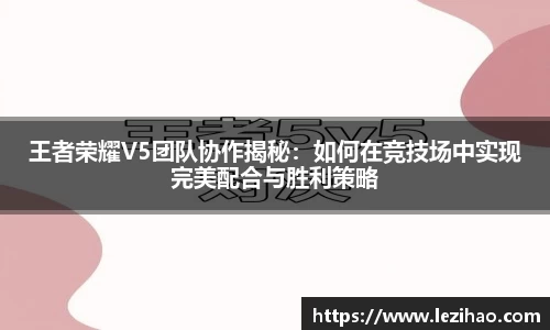 王者荣耀V5团队协作揭秘：如何在竞技场中实现完美配合与胜利策略