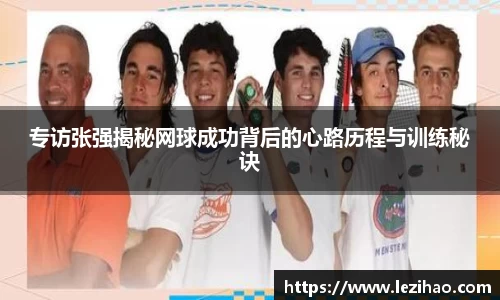 专访张强揭秘网球成功背后的心路历程与训练秘诀