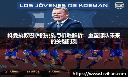科曼执教巴萨的挑战与机遇解析：重塑球队未来的关键时刻
